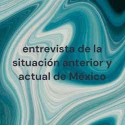 entrevista de la situación anterior y actual de México