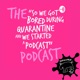 The "So We Got Bored During Quarantine And We Started A Podcast" Podcast