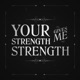 Your Strength Gives Me Strength