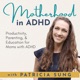 Motherhood in ADHD – Parenting with ADHD, Productivity Tips, Brain based Science, Attention Deficit Hyperactivity Disorder Education to Help Moms with Adult ADHD