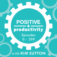 Positive Productivity with Kim Sutton | Archive I | Empowering Entrepreneurs to Work Smarter, Not Harder podcast