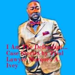 I Am The Defendant... Case Stories by Trial Lawyer Marques A. Ivey