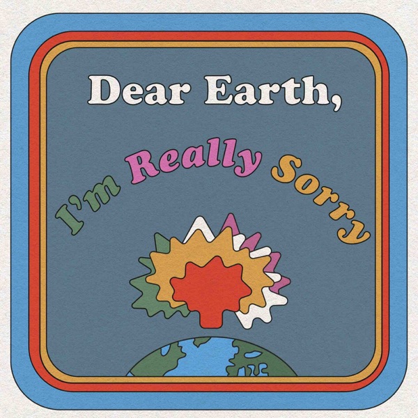 Dear Earth, I'm Really Sorry