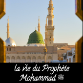 La vie du Prophète Mohammad ﷺ - La vie du Prophète Mohammad ﷺ