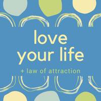 Love Your Life + Law of Attraction podcast