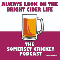 Always Look on the Bright Cider Life - The Somerset Cricket Podcast podcast