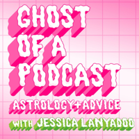 Ghost of a Podcast: Astrology & Advice with Jessica Lanyadoo podcast