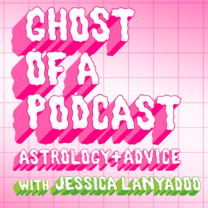 Ghost of a Podcast: Astrology & Advice with Jessica Lanyadoo podcast