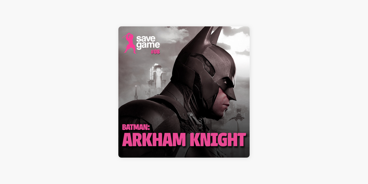 Save Game: #08 - Batman: Arkham Knight on Apple Podcasts