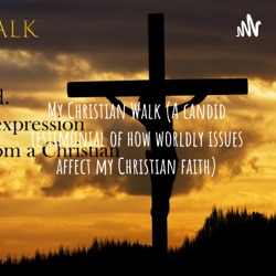 My Christian Walk (A candid testimonial of how worldly issues affect my Christian faith)