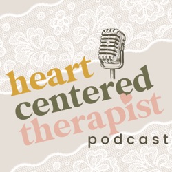 Heart-Centered Therapist Podcast: Elevating Practice in Mental Health, Relationships, Self-Care and Personal Growth