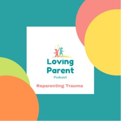 Loving Parent Podcast-Reparenting Trauma