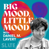 Big Mood, Little Mood with Daniel M. Lavery - Slate Podcasts