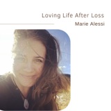 Loving Life After Loss | Marie Alessi