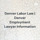 Denver Labor Law | Denver Employment Lawyer Information