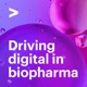 Driving Digital in Biopharma