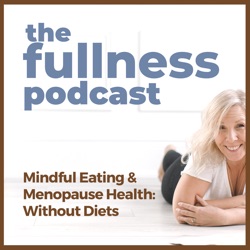 The Fullness Podcast: Menopause Health & Pro Aging the Non Diet Way