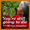You're still going to die - Mi Sun Donahue