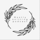 Mostly knitting podcast - Mostly knitting podcast