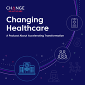 Changing Healthcare: A Podcast About Accelerating Transformation - Change Healthcare