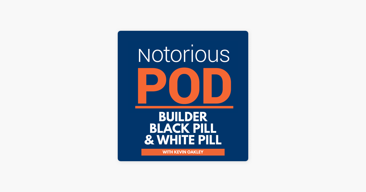 Notorious POD: Builder Black Bill and White Pill with Kevin Oakley on Apple  Podcasts