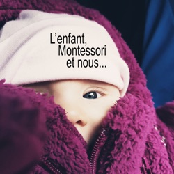 L'enfant, Montessori et nous...