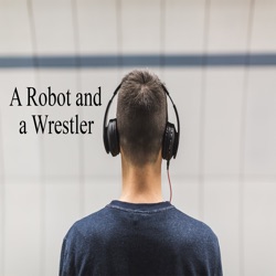 A Robot and a Wrestler #5:  We Didn't Eat Enough Before Recording...