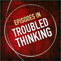 Episodes in Troubled Thinking podcast