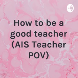 How to be a good teacher (AIS Teacher POV)