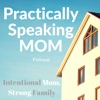 Practically Speaking Mom: Intentional Mom, Strong Family artwork