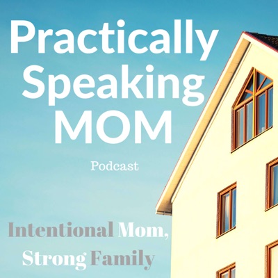 Practically Speaking Mom: Intentional Mom, Strong Family Practically Speaking Mom: Intentional Mom, Strong Family