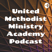 United Methodist Ministry Academy Podcast podcast