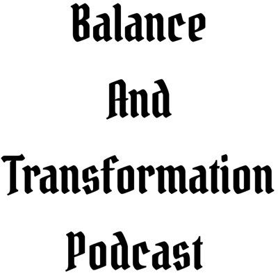Balance And Transformation Podcast Balance And Transformation Podcast