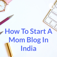 How To Start A Mom Blog In India podcast