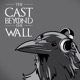 The Cast Beyond The Wall : A Game of Thrones Podcast