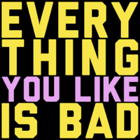 Everything You Like Is Bad podcast