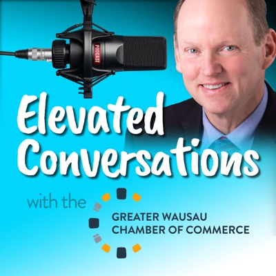 Elevated Conversations with the Greater Wausau Chamber of Commerce Elevated Conversations with the Greater Wausau Chamber of Commerce