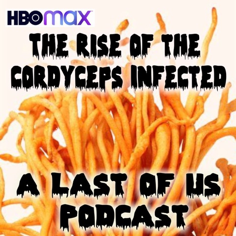 The Rise of the Cordyceps Infected: A Last of Us HBOMax Podcast