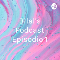 Bilal’s Podcast Episodio 1