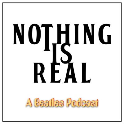 Nothing Is Real - A Beatles Podcast Nothing Is Real - A Beatles Podcast