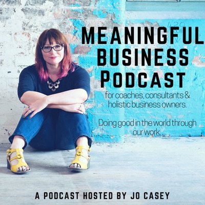 The Meaningful Business Podcast with Jo Casey The Meaningful Business Podcast with Jo Casey