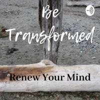 Be Transformed: Renew Your Mind podcast
