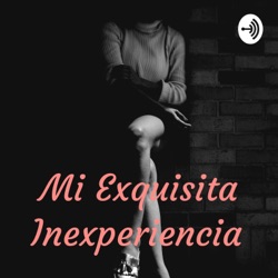 Mi exquisita inexperiencia