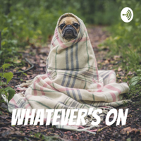 Whatever's on podcast