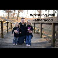 Ep. 27 - Wrestling With Fatherhood