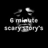 6 minute scary story's