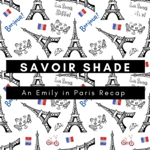 Savoir Shade: An Emily in Paris Recap