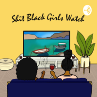 Shit Black Girls Watch podcast