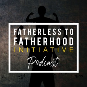 The Fatherless to Fatherhood Initiative Podcast