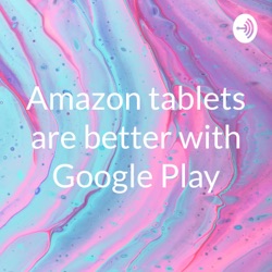 Amazon tablets are better with Google Play